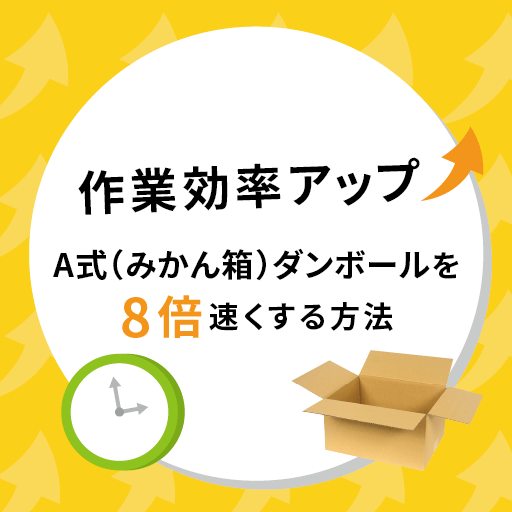 作業効率アップ！A式（みかん箱）ダンボールを8倍速く梱包する方法