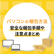 パソコンの梱包方法。安全な梱包手順や注意点まとめ