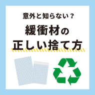 意外と知らない？緩衝材の正しい捨て方