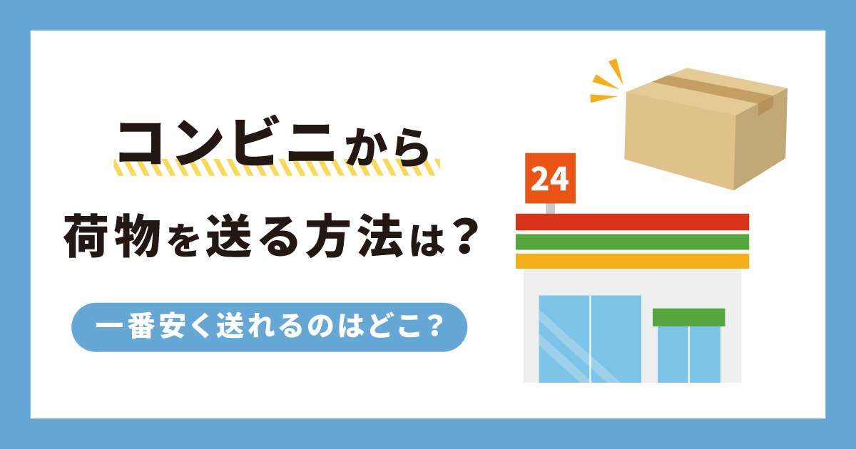 コンビニから荷物を送る方法は？一番安く送れるのはどこ？