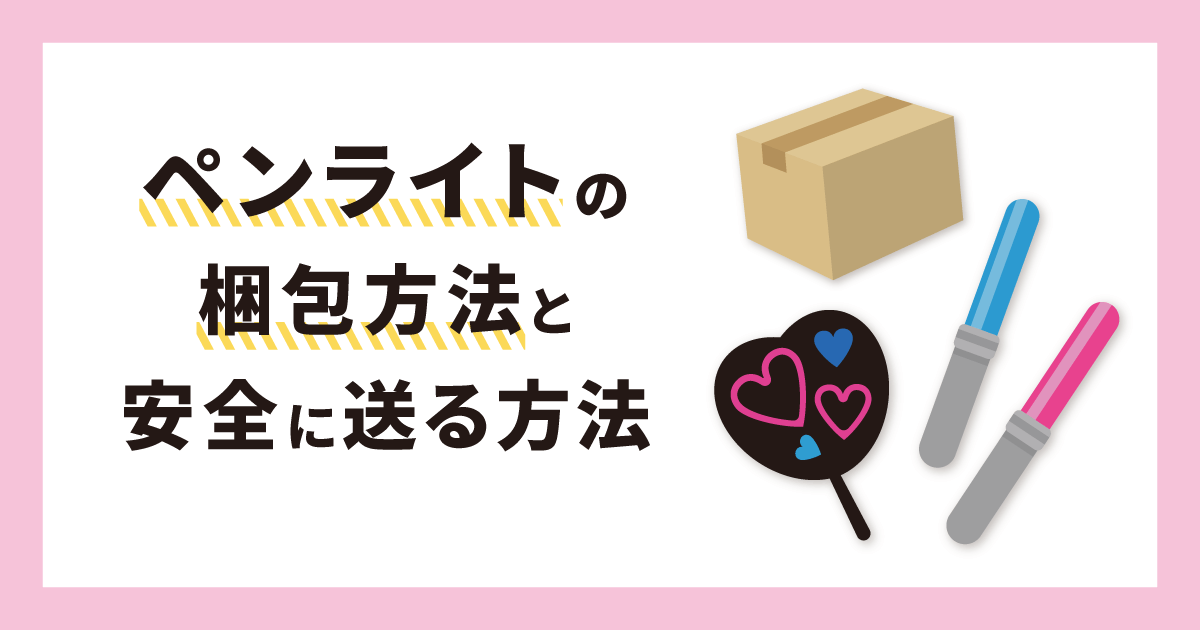 ペンライトの梱包方法と安全に送れる方法を徹底解説