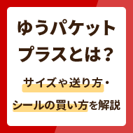 ゆうパケットプラスとは？サイズや送り方・シールの買い方を解説