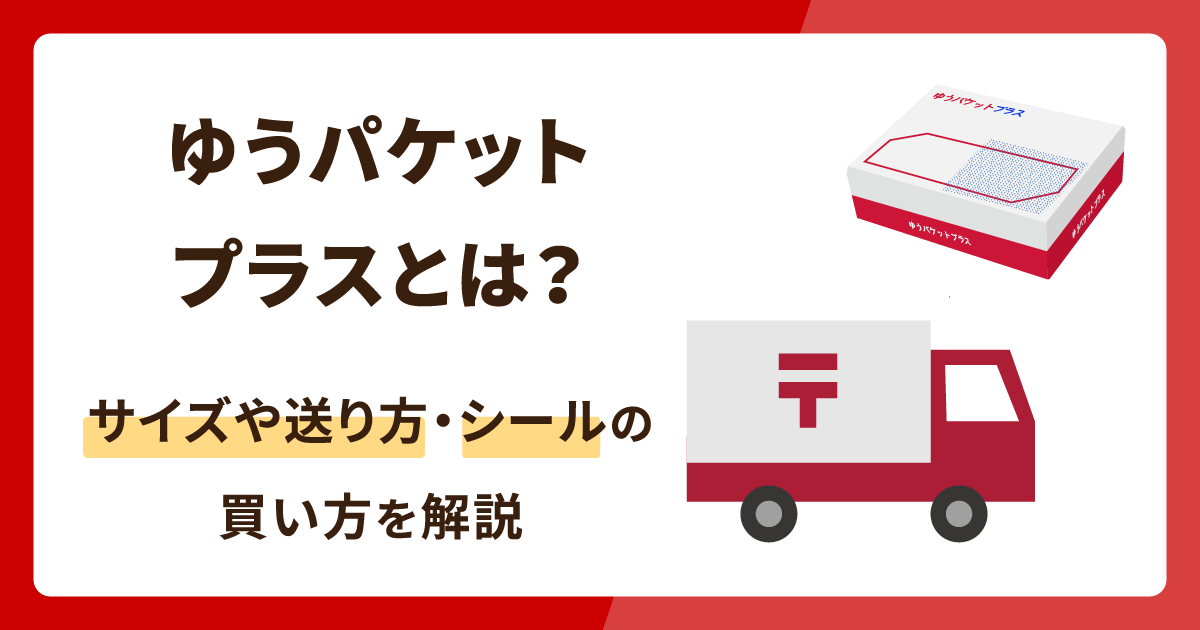 ゆうパケットプラスとは？サイズや送り方・シールの買い方を解説 - お