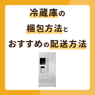 冷蔵庫の梱包方法を徹底解説！おすすめの配送方法は？