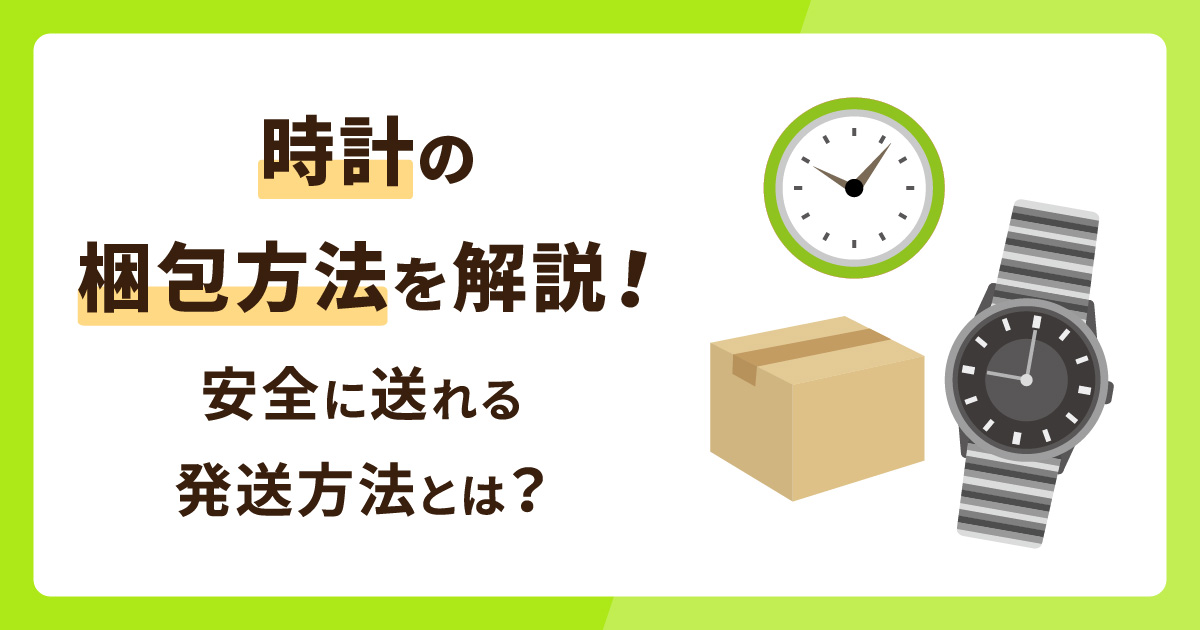 時計の梱包方法を解説！安全に送れる発送方法とは？