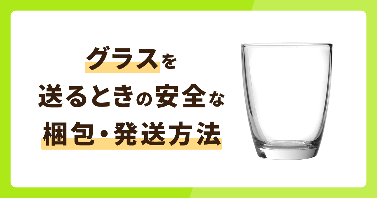 グラスを送るときの安全な梱包・発送方法を徹底解説