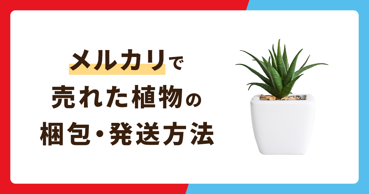 メルカリで売れた植物の梱包方法・発送方法を解説！