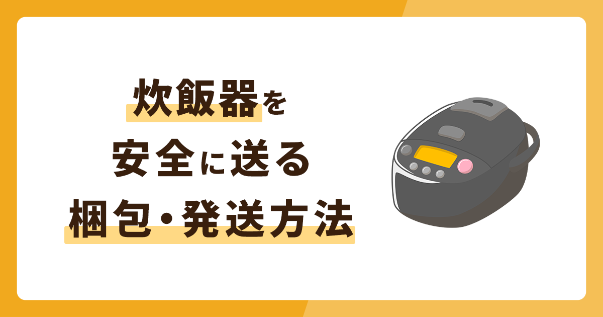 炊飯器を安全に送る梱包方法を解説！安心できる発送方法とは？