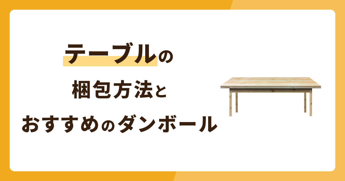 テーブルの梱包方法を解説！どんなサイズのダンボールがおすすめ？