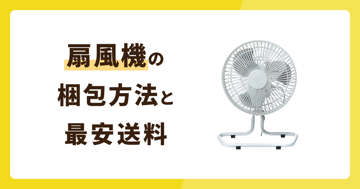 扇風機の梱包方法と最安値送料を解説！