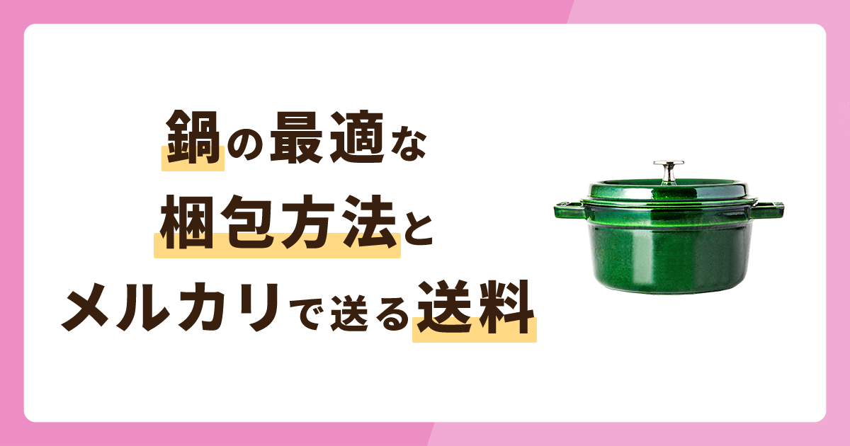 鍋の最適な梱包方法とは？メルカリで送る場合の送料も解説