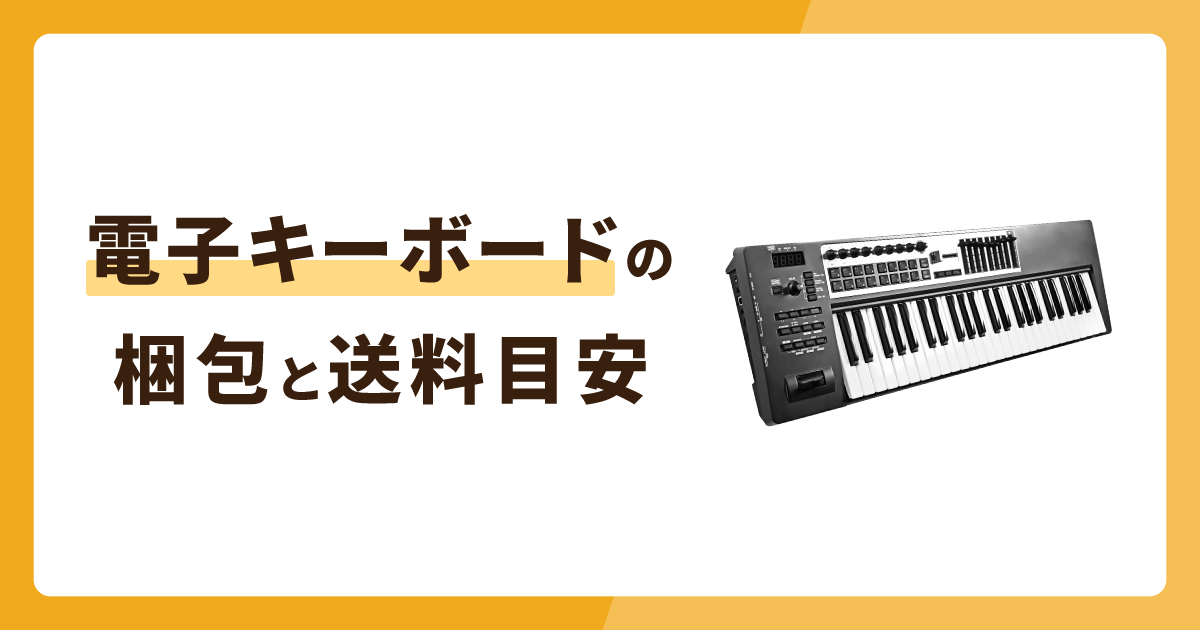 電子キーボードの梱包はどこまで厳重にする？送料の目安も紹介