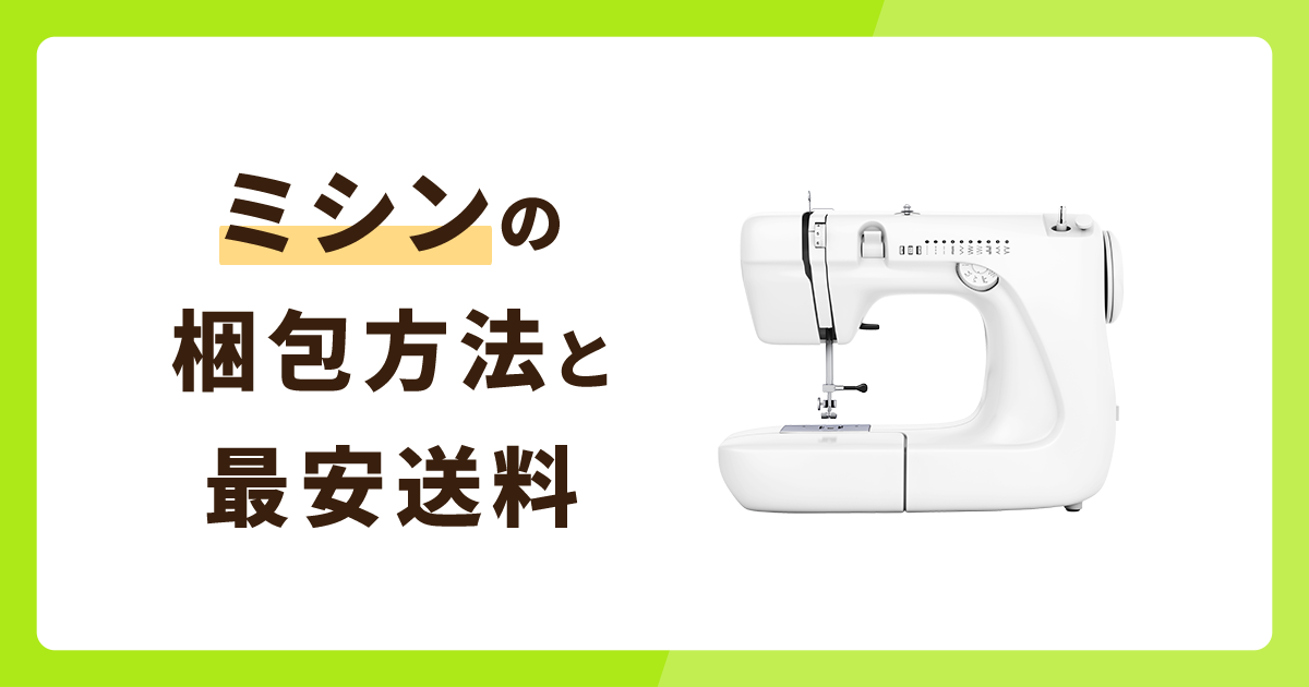 ミシンの梱包方法を解説！最安値送料は？