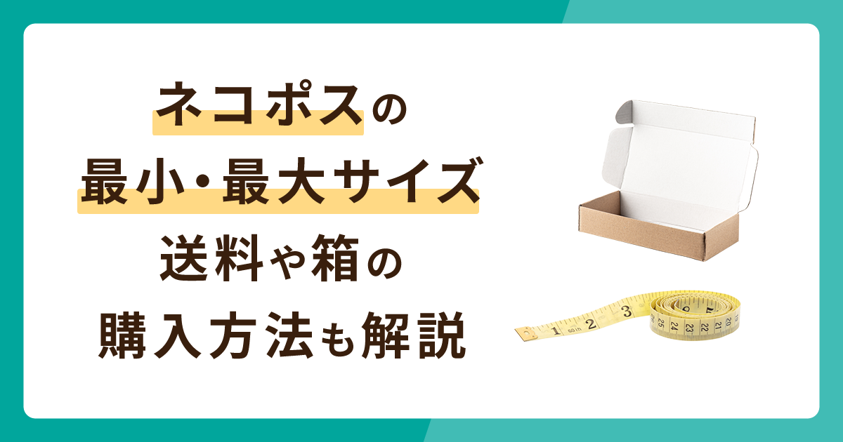 ネコポスの最小サイズ・最大サイズとは？送料や箱の購入方法も解説