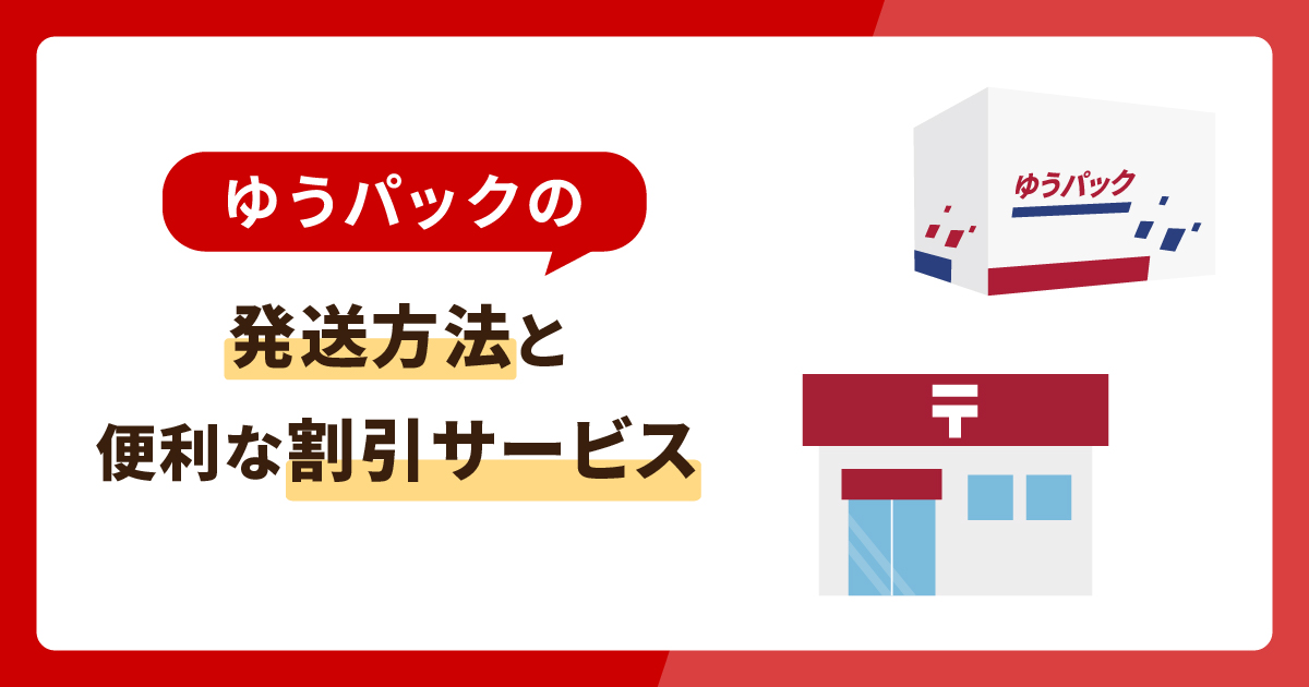 ゆうパックの発送方法と便利な割引サービスを解説