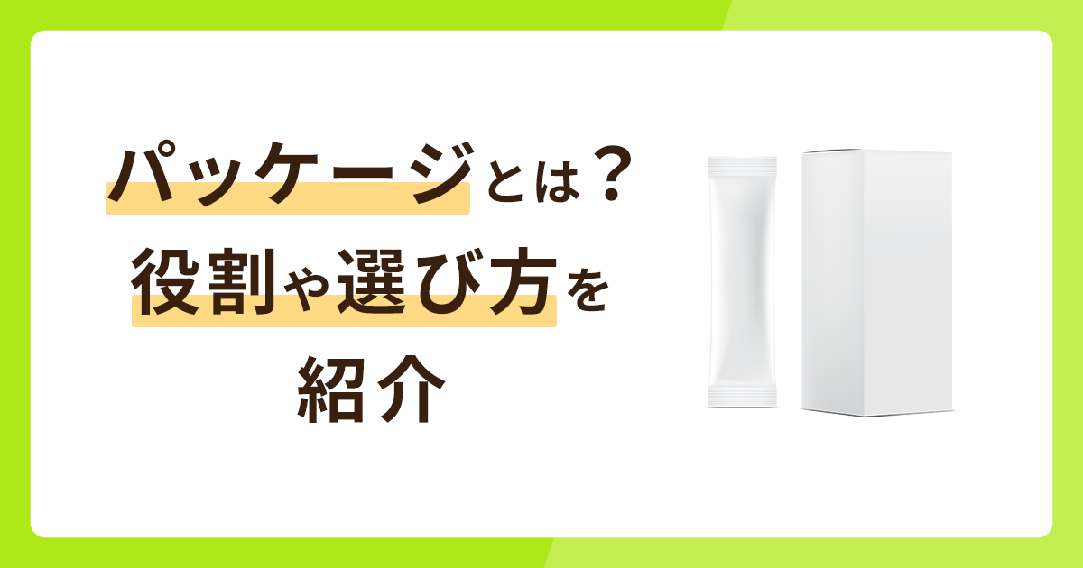 パッケージとは？役割や選び方・オリジナルを紹介