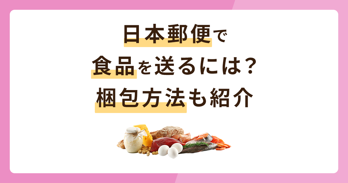 日本郵便で食品を送る最適な方法は？梱包方法も併せて紹介