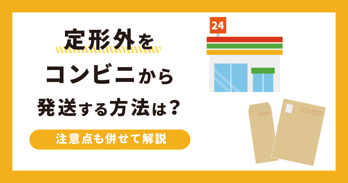 定形外をコンビニから発送する方法は？注意点も併せて解説