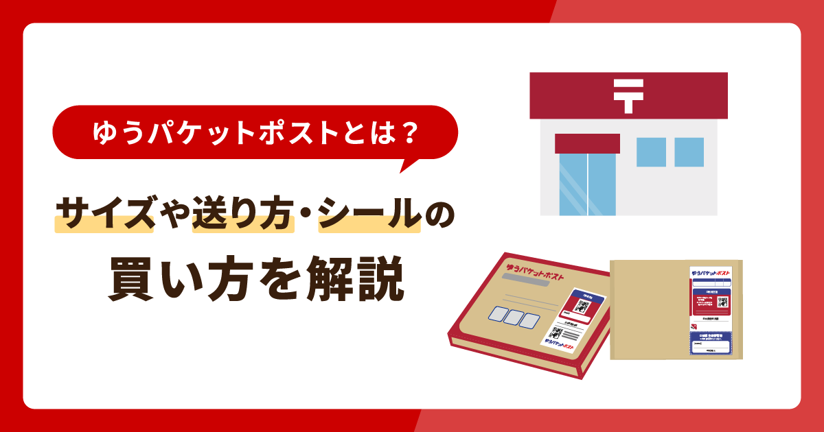 ゆうパケットポストとは？サイズや送り方・シールの買い方を解説 - お