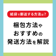 紙袋で郵送する方法は？ 梱包方法やおすすめの発送方法を解説