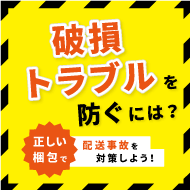 破損トラブルを防ぐには？正しい梱包で配送事故を対策しよう！