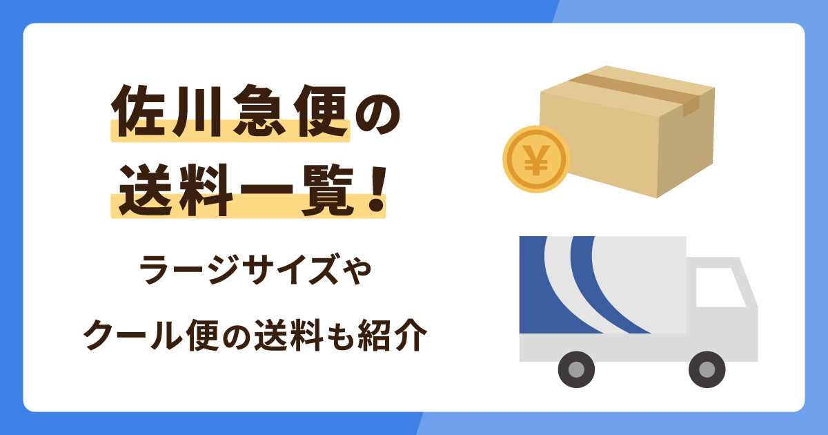 佐川急便の送料一覧！ラージサイズやクール便の送料も紹介