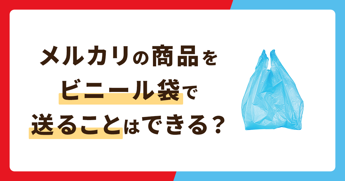 メルカリの商品をビニール袋で送ることはできる？メリット・デメリットを解説