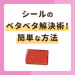 シールのベタベタ解決術！今すぐできる簡単な方法