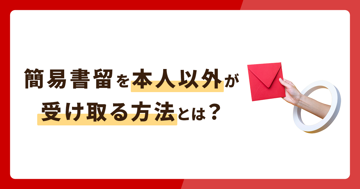簡易書留を本人以外が受け取る方法とは？不在時の受け取り方法も解説