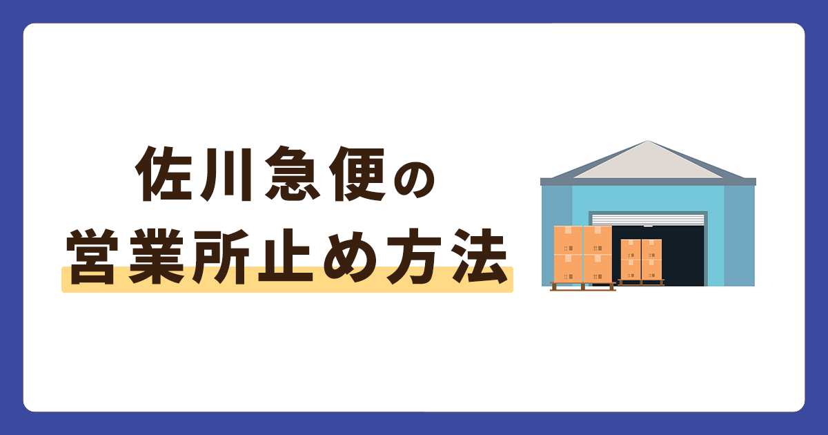 佐川急便の荷物を営業所止めにするには？受け取り方や変更方法も解説