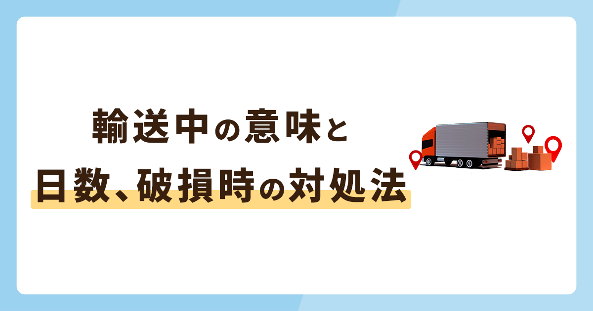 輸送中とはどういう意味？輸送中から届くまでの日数や破損時の対処法