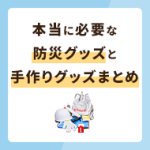 本当に必要な防災グッズまとめ！手作りできる防災グッズも必見