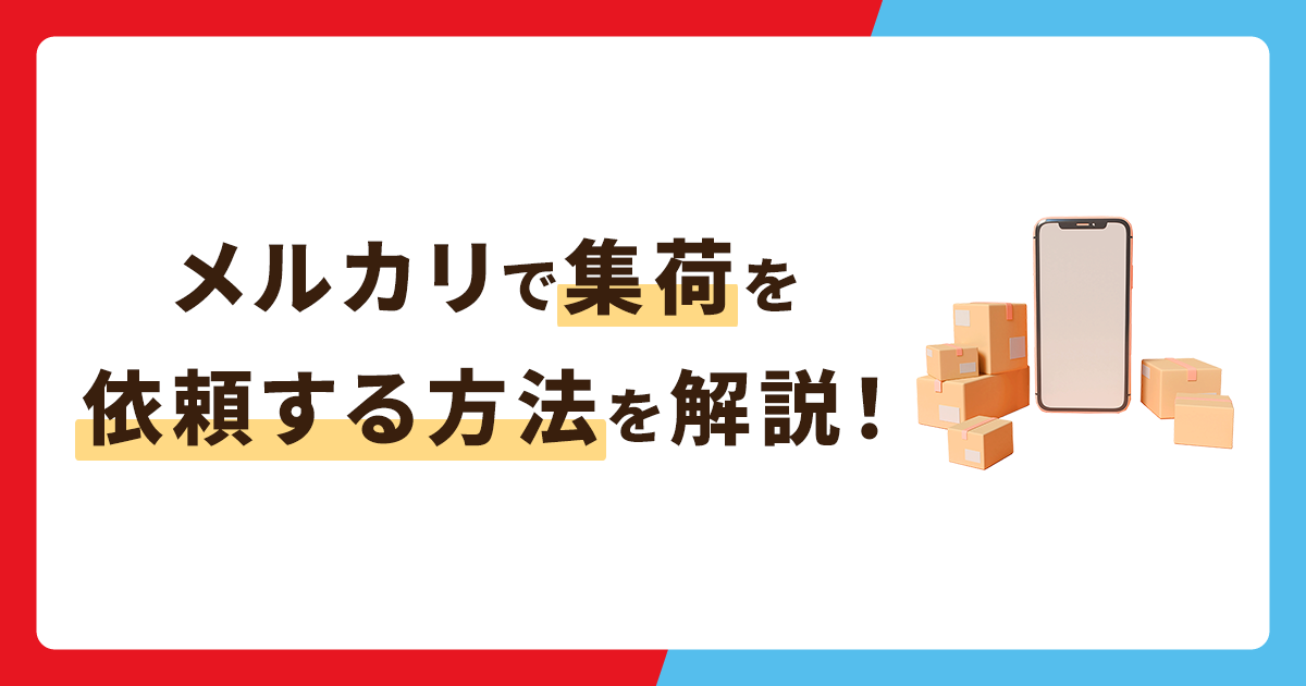 メルカリで集荷を依頼する方法を解説！活用すれば発送がスムーズに