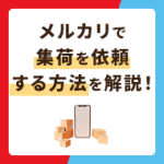 メルカリで集荷を依頼する方法を解説！活用すれば発送がスムーズに