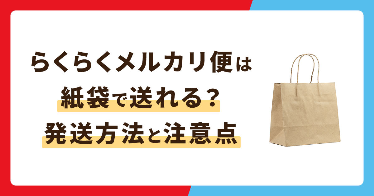 らくらくメルカリ便は紙袋でも送れる？最適な発送方法や注意点を解説