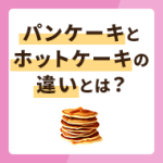 パンケーキとホットケーキの違いとは？レシピもあわせて解説！
