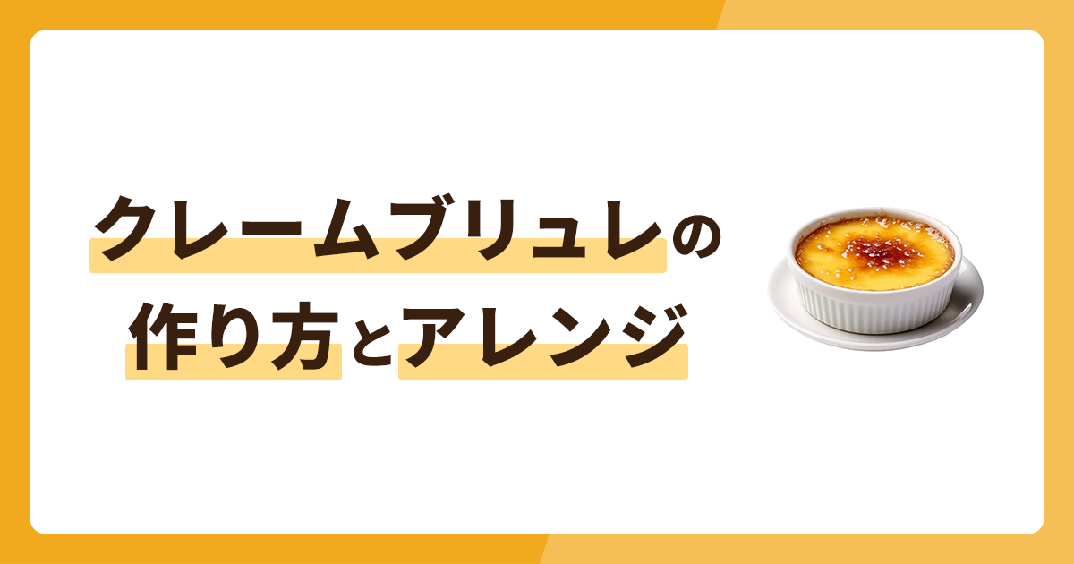 クレームブリュレとは？アレンジや作り方まとめ