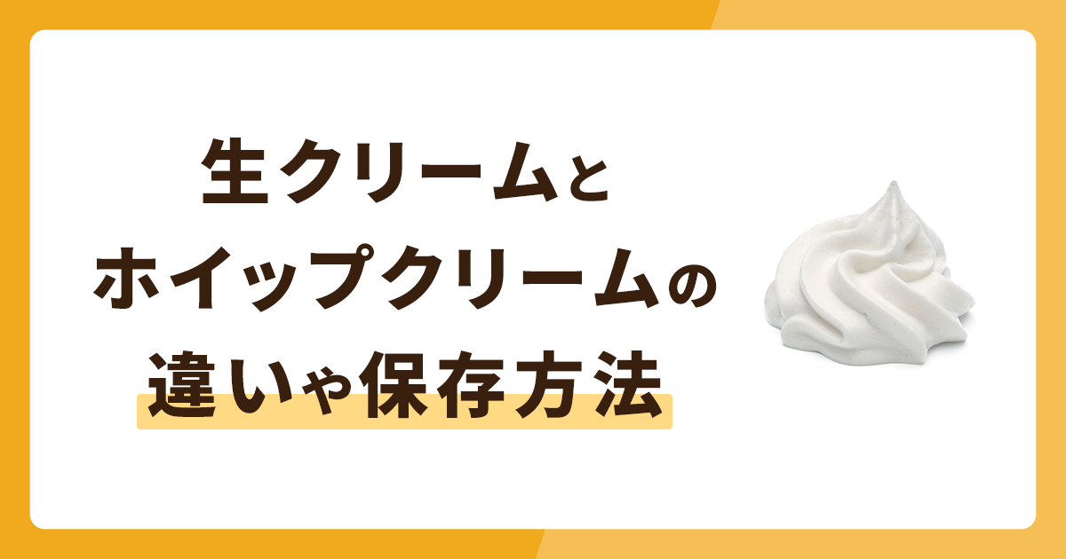 生クリームとは？ホイップクリームとの違いや保存方法を解説