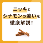 ニッキとシナモンの違いを徹底解説！これで使い分けは完璧