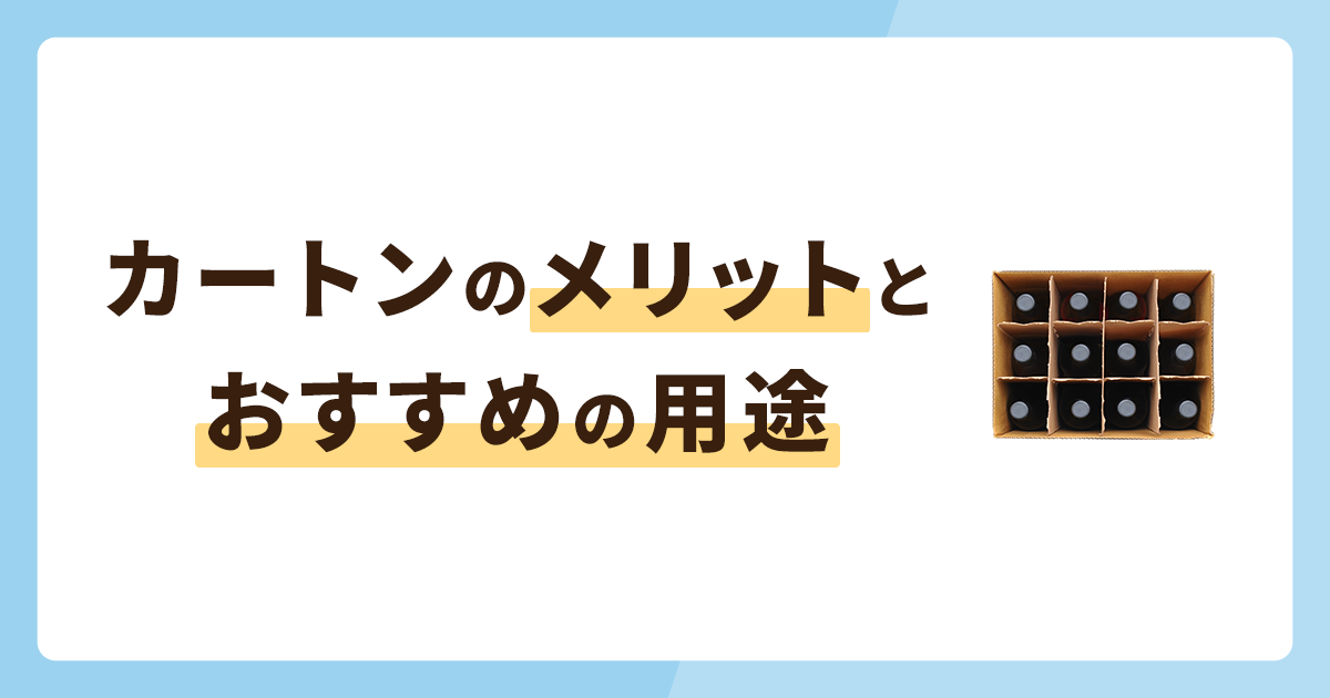 カートンとは？メリットやおすすめの用途・オリジナルカートンを解説！