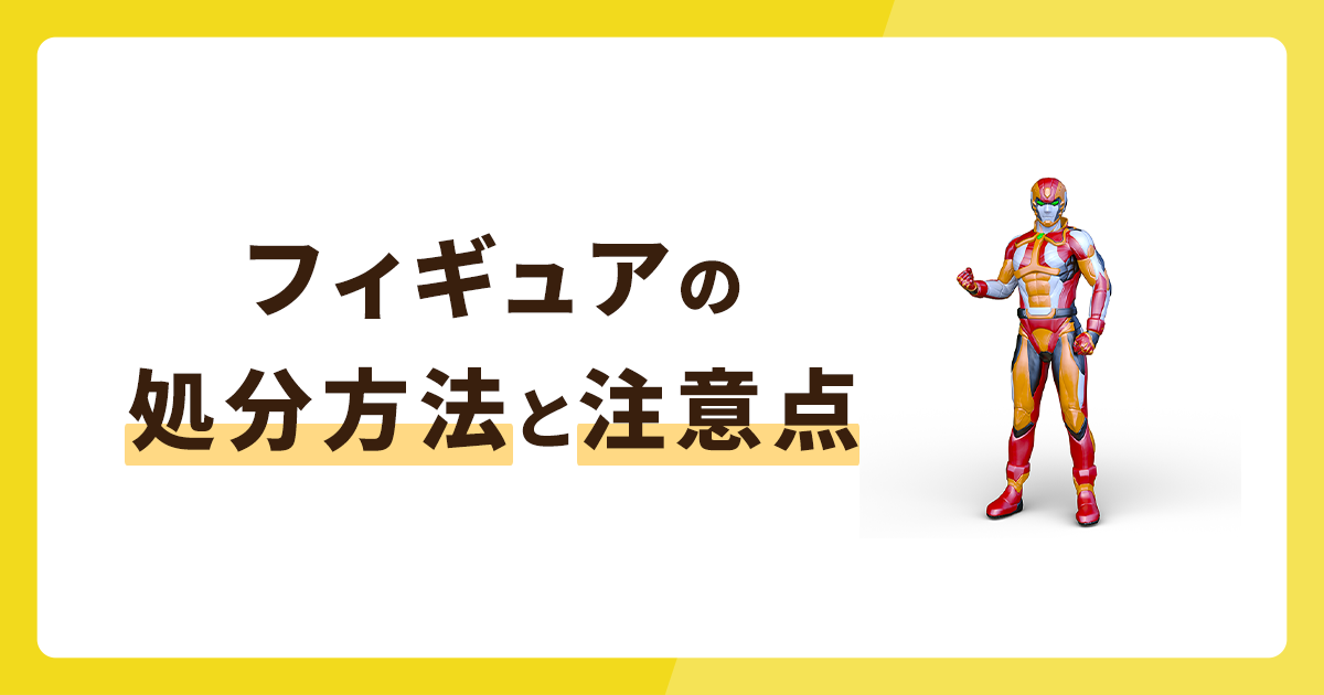 フィギュアの処分方法7選！処分するときの注意点もチェック