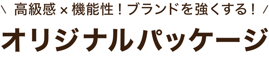 高級感・機能性！ブランドを強くする！